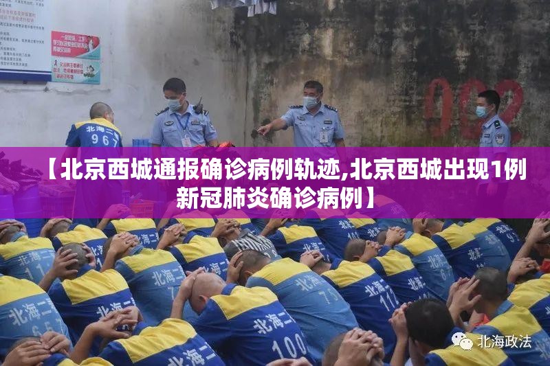 【北京西城通报确诊病例轨迹,北京西城出现1例新冠肺炎确诊病例】 【北京西城通报确诊病例轨迹,北京西城出现1例新冠肺炎确诊病例】
