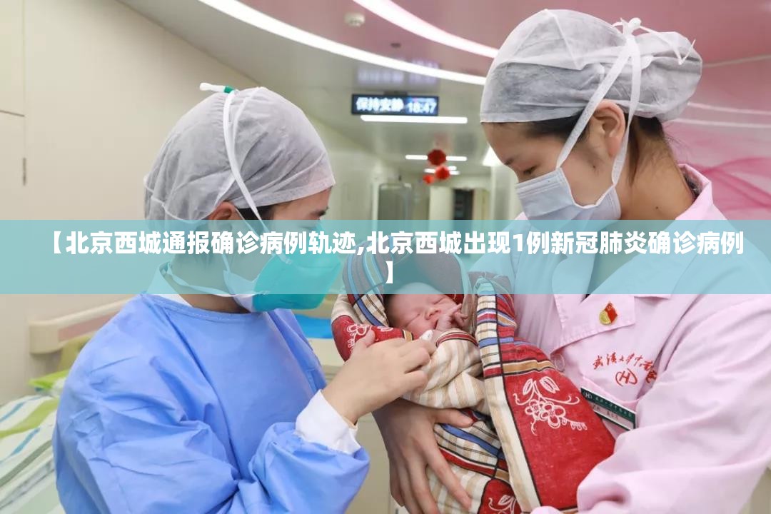 【北京西城通报确诊病例轨迹,北京西城出现1例新冠肺炎确诊病例】 【北京西城通报确诊病例轨迹,北京西城出现1例新冠肺炎确诊病例】