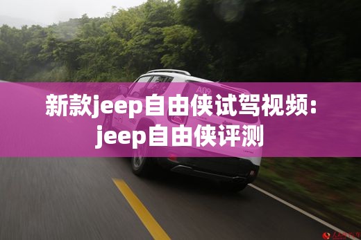 新款jeep自由侠试驾视频:jeep自由侠评测 新款jeep自由侠试驾视频:jeep自由侠评测