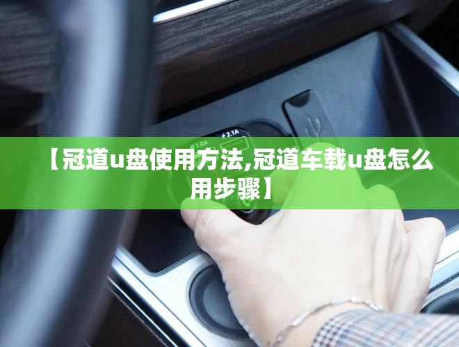 【冠道u盘使用方法,冠道车载u盘怎么用步骤】 【冠道u盘使用方法,冠道车载u盘怎么用步骤】