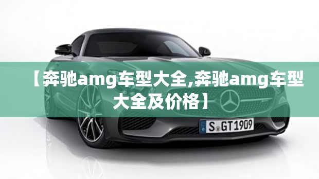 【奔驰amg车型大全,奔驰amg车型大全及价格】