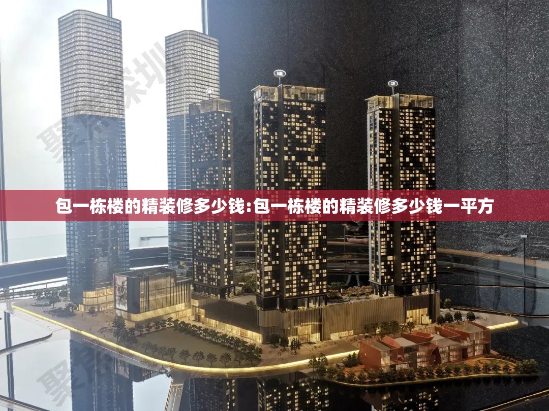 包一栋楼的精装修多少钱:包一栋楼的精装修多少钱一平方 包一栋楼的精装修多少钱:包一栋楼的精装修多少钱一平方