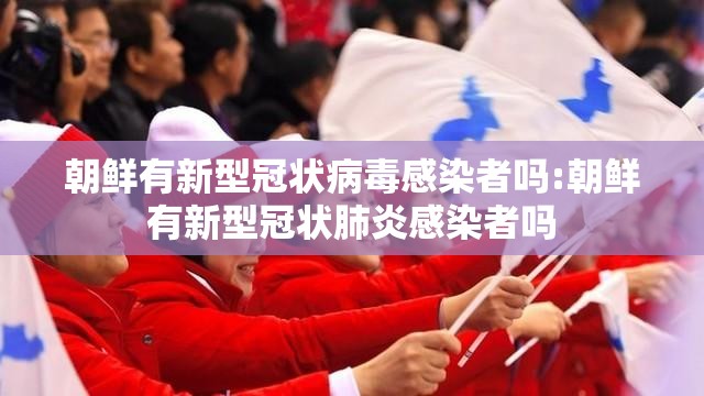 朝鲜有新型冠状病毒感染者吗:朝鲜有新型冠状肺炎感染者吗