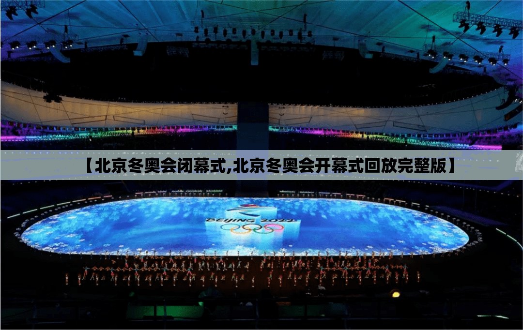 【北京冬奥会闭幕式,北京冬奥会开幕式回放完整版】 【北京冬奥会闭幕式,北京冬奥会开幕式回放完整版】