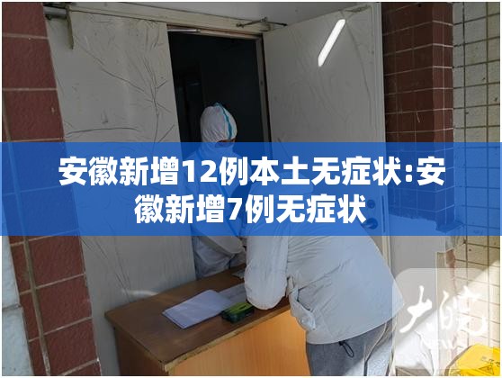 安徽新增12例本土无症状:安徽新增7例无症状
