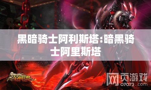 黑暗骑士阿利斯塔:暗黑骑士阿里斯塔 黑暗骑士阿利斯塔:暗黑骑士阿里斯塔