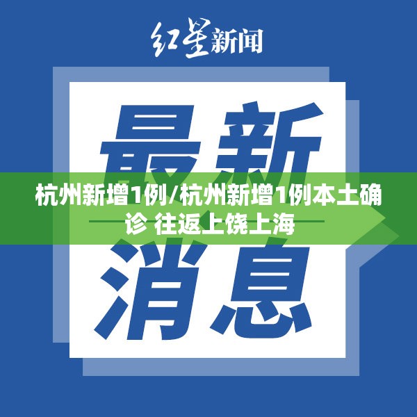 杭州新增1例/杭州新增1例本土确诊 往返上饶上海 杭州新增1例/杭州新增1例本土确诊 往返上饶上海
