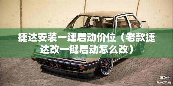 捷达安装一建启动价位（老款捷达改一键启动怎么改）
