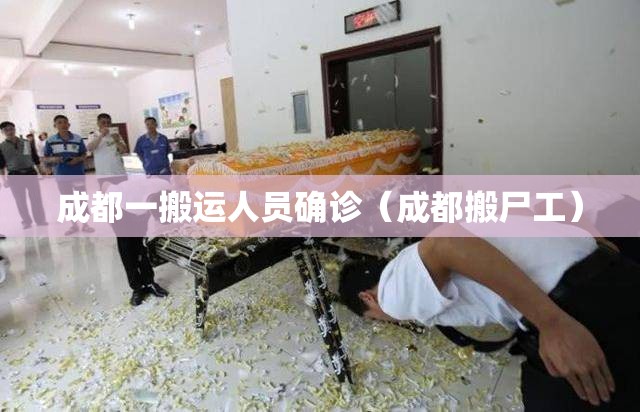 成都一搬运人员确诊（成都搬尸工）