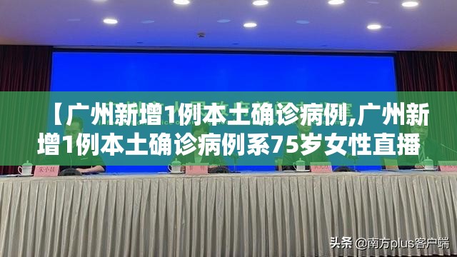 【广州新增1例本土确诊病例,广州新增1例本土确诊病例系75岁女性直播回放】