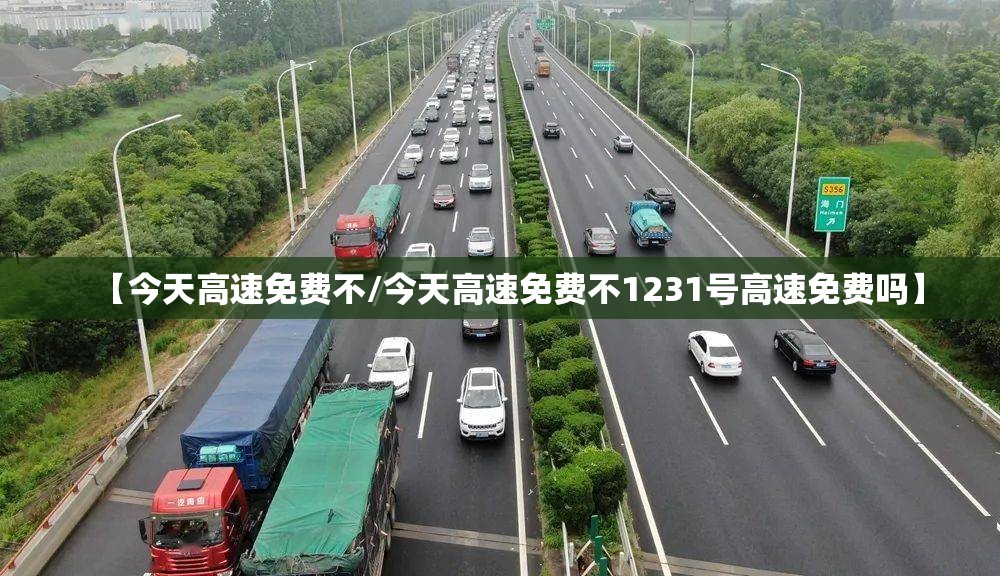 【今天高速免费不/今天高速免费不1231号高速免费吗】 【今天高速免费不/今天高速免费不1231号高速免费吗】