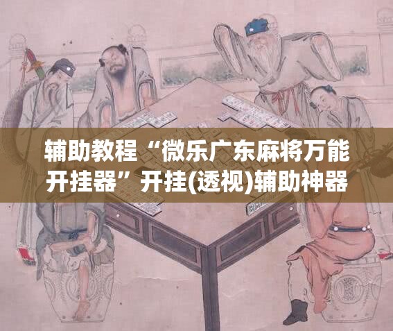 辅助教程“微乐广东麻将万能开挂器”开挂(透视)辅助神器