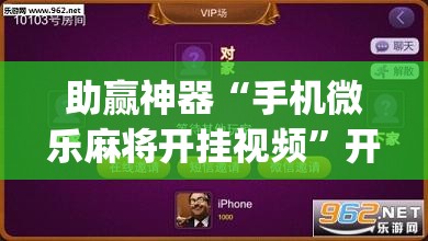助赢神器“手机微乐麻将开挂视频”开挂(透视)辅助教程