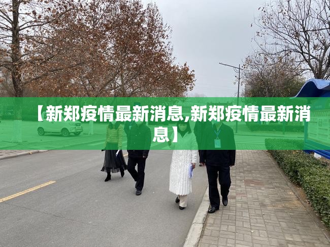 【新郑疫情最新消息,新郑疫情最新消息】 【新郑疫情最新消息,新郑疫情最新消息】