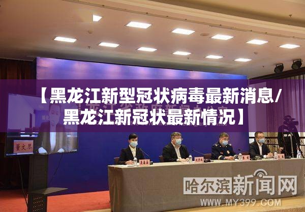 【黑龙江新型冠状病毒最新消息/黑龙江新冠状最新情况】