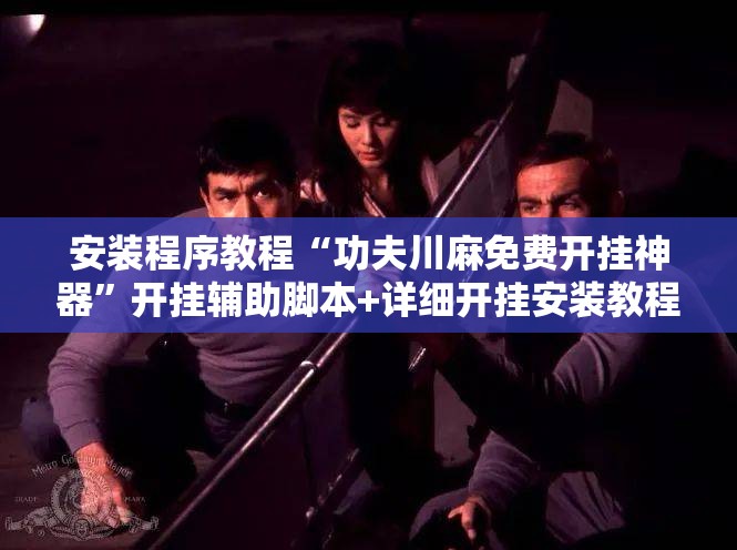 安装程序教程“功夫川麻免费开挂神器”开挂辅助脚本+详细开挂安装教程
