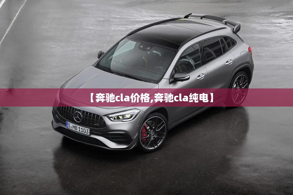 【奔驰cla价格,奔驰cla纯电】 【奔驰cla价格,奔驰cla纯电】