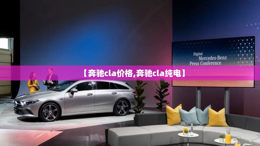 【奔驰cla价格,奔驰cla纯电】 【奔驰cla价格,奔驰cla纯电】