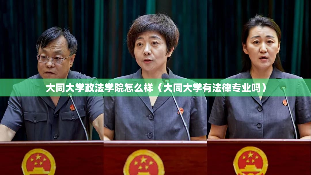 大同大学政法学院怎么样(大同大学有法律专业吗) 大同大学政法学院怎么样(大同大学有法律专业吗)