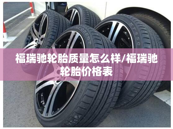 福瑞驰轮胎质量怎么样/福瑞驰轮胎价格表 福瑞驰轮胎质量怎么样/福瑞驰轮胎价格表