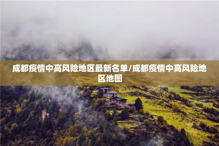 成都疫情中高风险地区最新名单/成都疫情中高风险地区地图 成都疫情中高风险地区最新名单/成都疫情中高风险地区地图