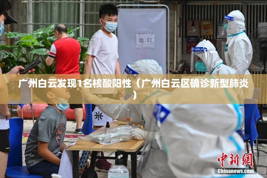 广州白云发现1名核酸阳性(广州白云区确诊新型肺炎) 广州白云发现1名核酸阳性(广州白云区确诊新型肺炎)