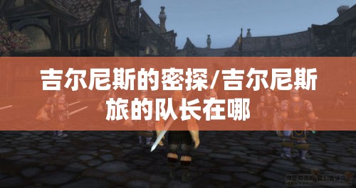 吉尔尼斯的密探/吉尔尼斯旅的队长在哪 吉尔尼斯的密探/吉尔尼斯旅的队长在哪