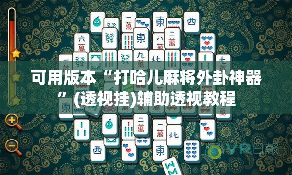 可用版本“打哈儿麻将外卦神器”(透视挂)辅助透视教程
