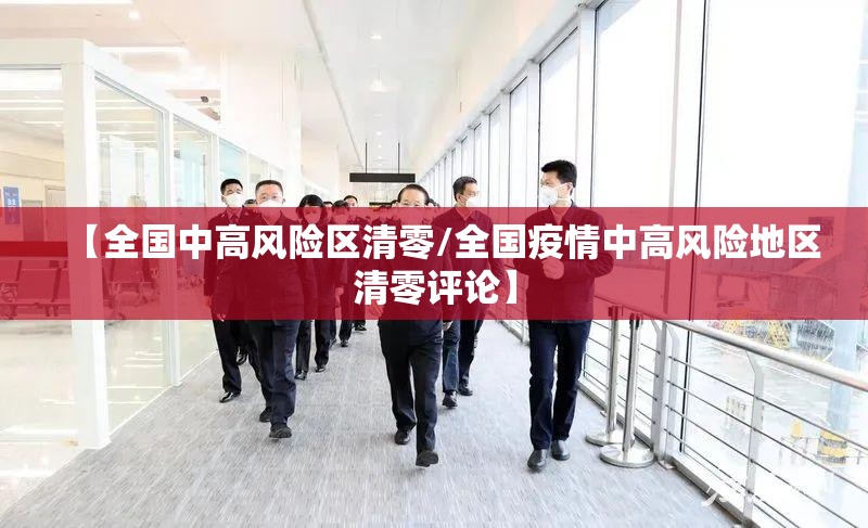 【全国中高风险区清零/全国疫情中高风险地区清零评论】 【全国中高风险区清零/全国疫情中高风险地区清零评论】