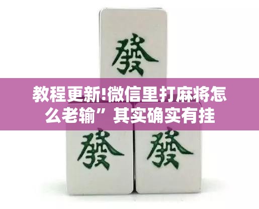 教程更新!微信里打麻将怎么老输”其实确实有挂