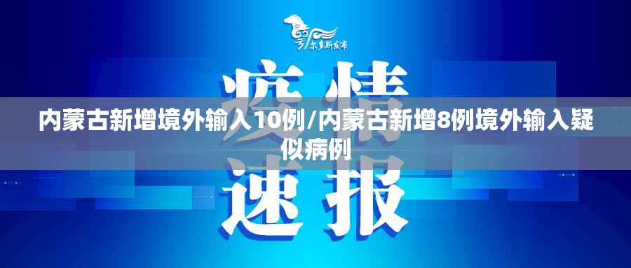 内蒙古新增境外输入10例/内蒙古新增8例境外输入疑似病例 内蒙古新增境外输入10例/内蒙古新增8例境外输入疑似病例