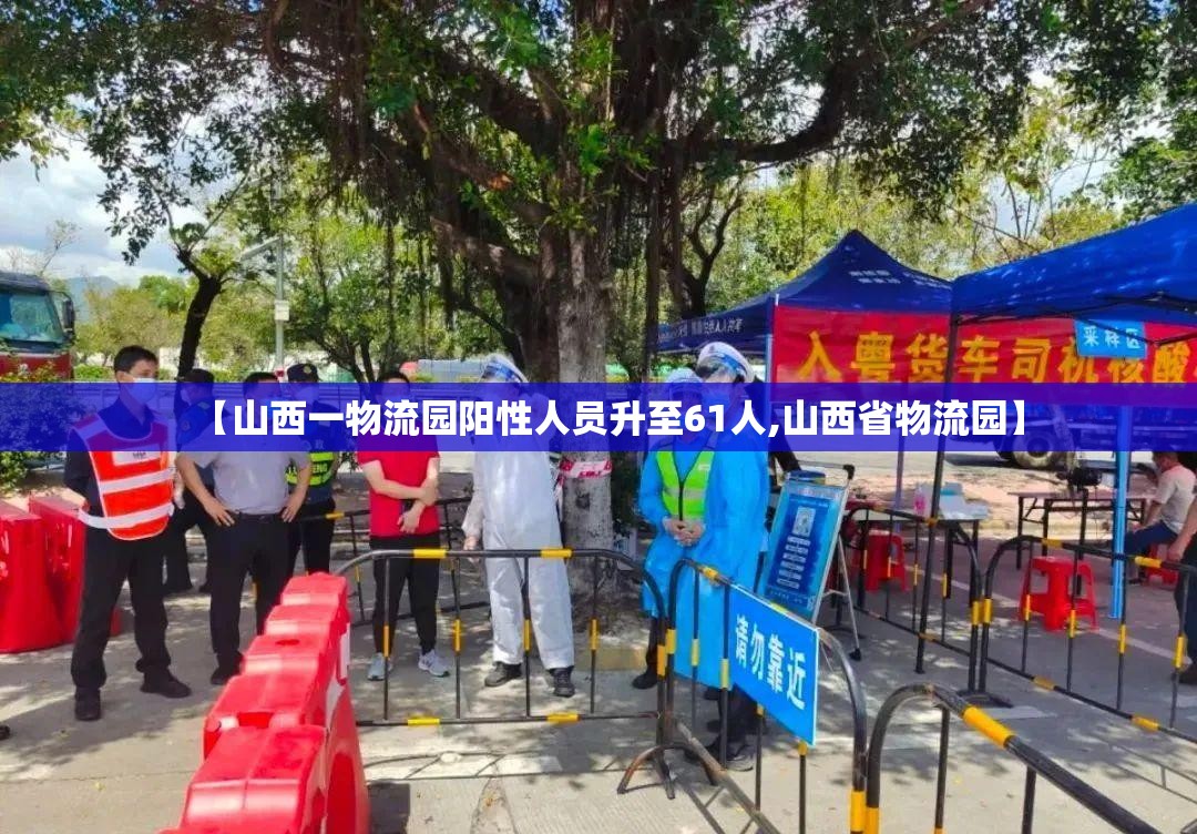 【山西一物流园阳性人员升至61人,山西省物流园】 【山西一物流园阳性人员升至61人,山西省物流园】