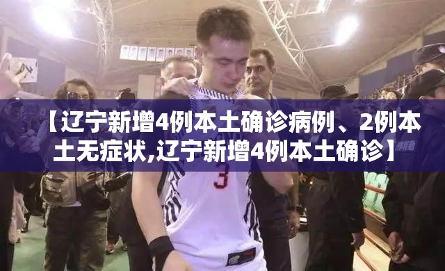 【辽宁新增4例本土确诊病例、2例本土无症状,辽宁新增4例本土确诊】