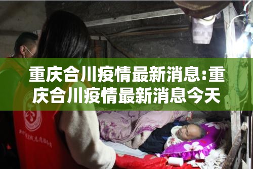 重庆合川疫情最新消息:重庆合川疫情最新消息今天