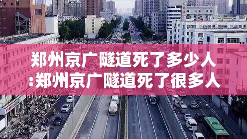 郑州京广隧道死了多少人:郑州京广隧道死了很多人