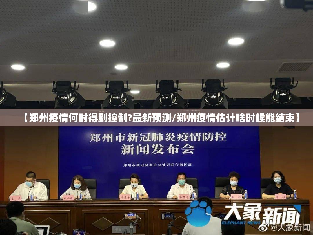【郑州疫情何时得到控制?最新预测/郑州疫情估计啥时候能结束】 【郑州疫情何时得到控制?最新预测/郑州疫情估计啥时候能结束】
