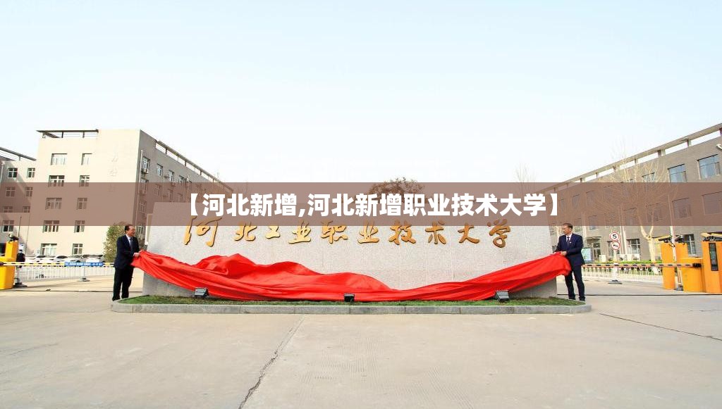 【河北新增,河北新增职业技术大学】 【河北新增,河北新增职业技术大学】