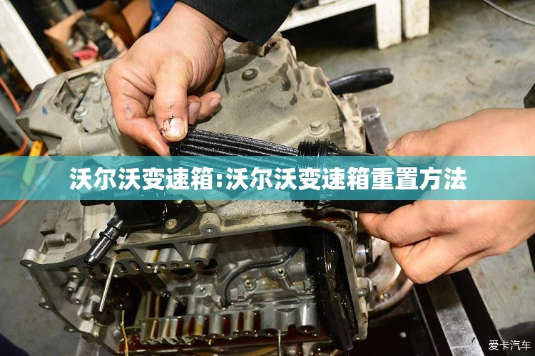 沃尔沃变速箱:沃尔沃变速箱重置方法 沃尔沃变速箱:沃尔沃变速箱重置方法