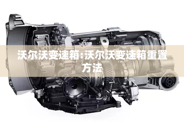 沃尔沃变速箱:沃尔沃变速箱重置方法 沃尔沃变速箱:沃尔沃变速箱重置方法