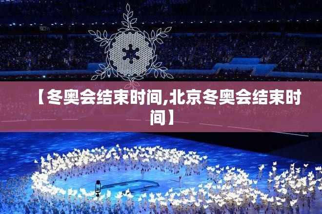 【冬奥会结束时间,北京冬奥会结束时间】 【冬奥会结束时间,北京冬奥会结束时间】