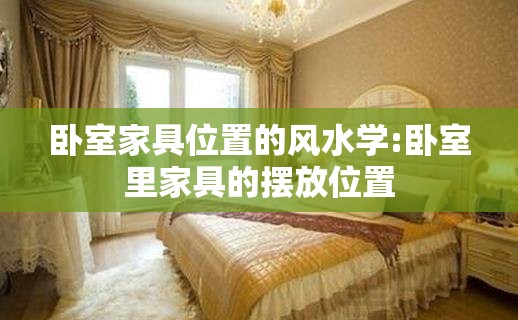 卧室家具位置的风水学:卧室里家具的摆放位置 卧室家具位置的风水学:卧室里家具的摆放位置
