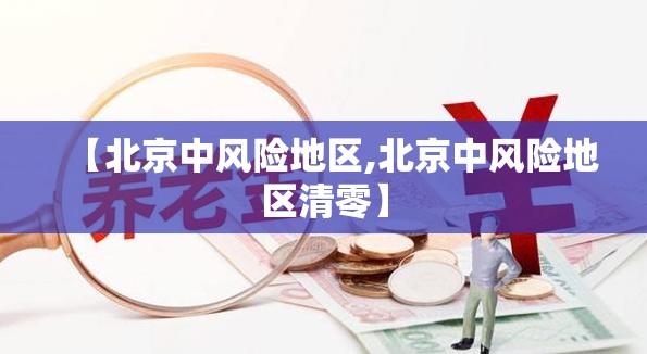 【北京中风险地区,北京中风险地区清零】