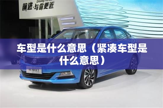 车型是什么意思(紧凑车型是什么意思) 车型是什么意思(紧凑车型是什么意思)