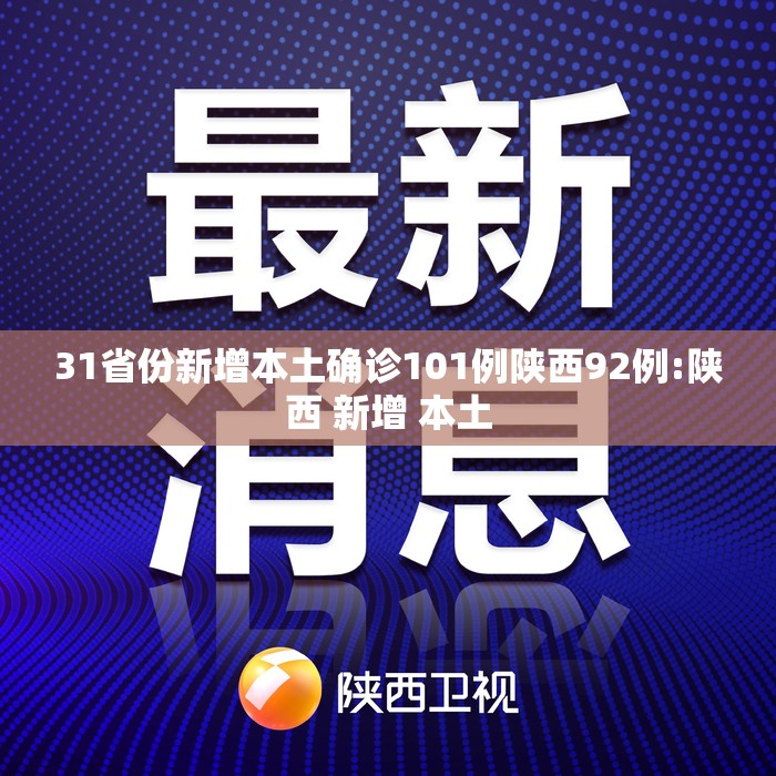 31省份新增本土确诊101例陕西92例:陕西 新增 本土 31省份新增本土确诊101例陕西92例:陕西 新增 本土