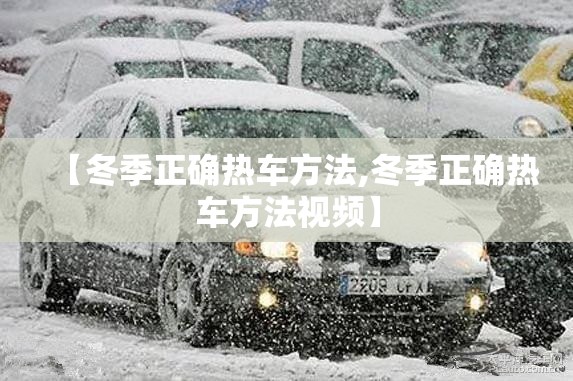 【冬季正确热车方法,冬季正确热车方法视频】
