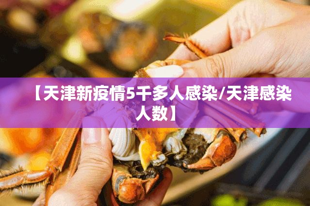 【天津新疫情5千多人感染/天津感染人数】