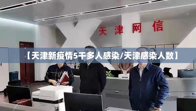 【天津新疫情5千多人感染/天津感染人数】