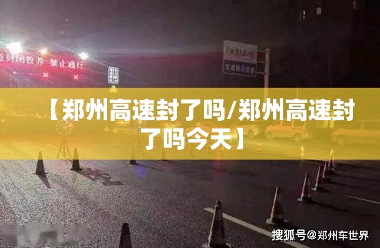 【郑州高速封了吗/郑州高速封了吗今天】 【郑州高速封了吗/郑州高速封了吗今天】