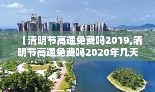 【清明节高速免费吗2019,清明节高速免费吗2020年几天】