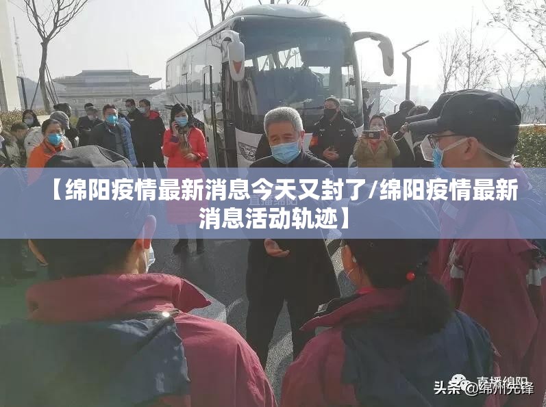 【绵阳疫情最新消息今天又封了/绵阳疫情最新消息活动轨迹】